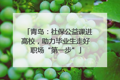 青岛：社保公益课进高校，助力毕业生走好职场“第一步”