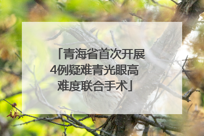 青海省首次开展4例疑难青光眼高难度联合手术