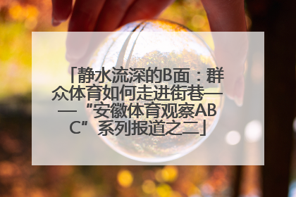 静水流深的B面：群众体育如何走进街巷——“安徽体育观察ABC”系列报道之二
