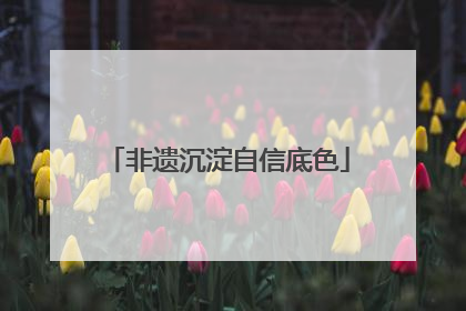 非遗沉淀自信底色