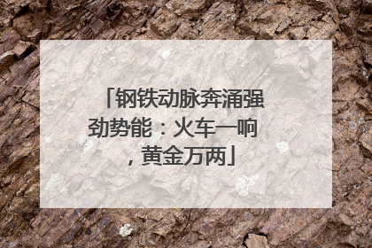 钢铁动脉奔涌强劲势能：火车一响，黄金万两