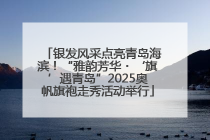 银发风采点亮青岛海滨！“雅韵芳华・‘旗’遇青岛”2025奥帆旗袍走秀活动举行
