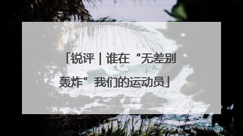锐评｜谁在“无差别轰炸”我们的运动员