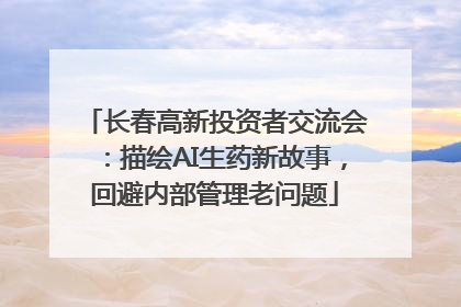 长春高新投资者交流会：描绘AI生药新故事，回避内部管理老问题
