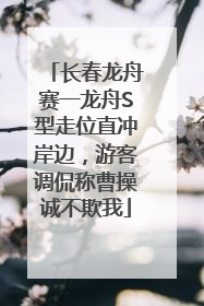 长春龙舟赛一龙舟S型走位直冲岸边，游客调侃称曹操诚不欺我
