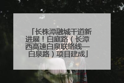 长株潭融城干道新进展！白庭路（长潭西高速白泉联络线—白泉路）项目建成