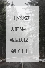 长沙夏天的N种新玩法找到了！