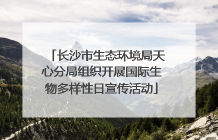 长沙市生态环境局天心分局组织开展国际生物多样性日宣传活动