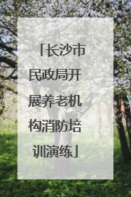 长沙市民政局开展养老机构消防培训演练