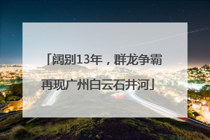 阔别13年，群龙争霸再现广州白云石井河