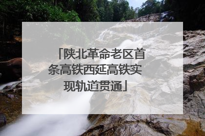 陕北革命老区首条高铁西延高铁实现轨道贯通
