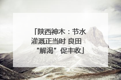 陕西神木：节水灌溉正当时 良田“解渴”促丰收