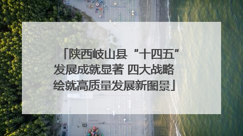 陕西岐山县“十四五”发展成就显著 四大战略绘就高质量发展新图景