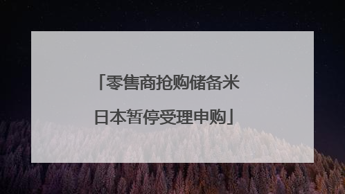零售商抢购储备米 日本暂停受理申购