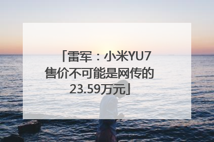 雷军：小米YU7售价不可能是网传的23.59万元