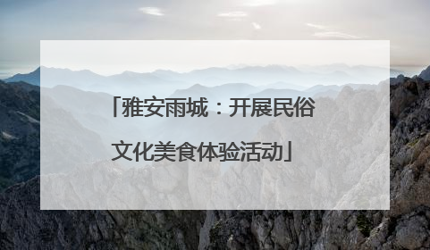 雅安雨城：开展民俗文化美食体验活动