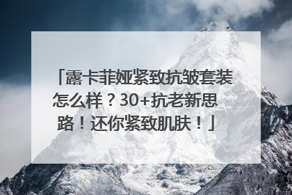 露卡菲娅紧致抗皱套装怎么样？30+抗老新思路！还你紧致肌肤！