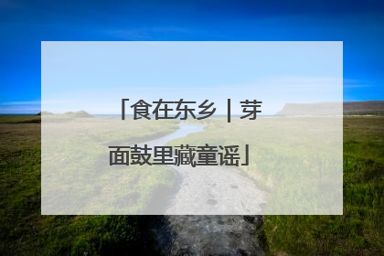 食在东乡｜芽面鼓里藏童谣