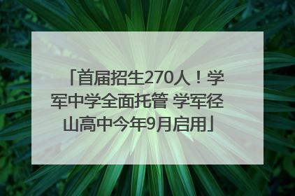 首届招生270人！学军中学全面托管 学军径山高中今年9月启用