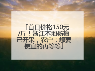首日价格150元/斤！浙江本地杨梅已开采，农户：想要便宜的再等等