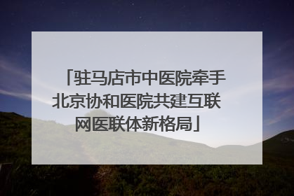 驻马店市中医院牵手北京协和医院共建互联网医联体新格局