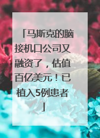 马斯克的脑接机口公司又融资了，估值百亿美元！已植入5例患者