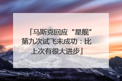 马斯克回应“星舰”第九次试飞未成功：比上次有很大进步