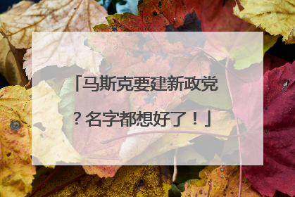 马斯克要建新政党？名字都想好了！