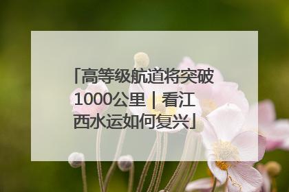 高等级航道将突破1000公里｜看江西水运如何复兴