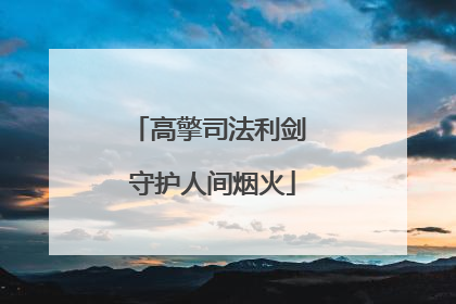 高擎司法利剑 守护人间烟火