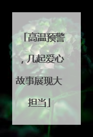高温预警，几起爱心故事展现大担当