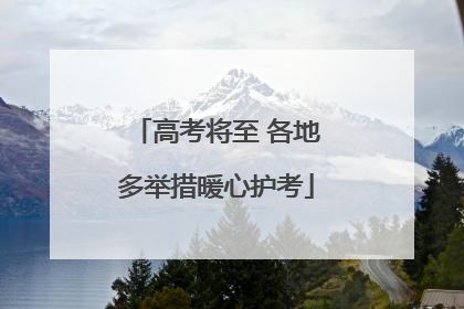 高考将至 各地多举措暖心护考