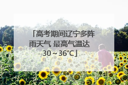 高考期间辽宁多阵雨天气 最高气温达30～36℃