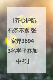 齐心护航 有条不紊 张家界36943名学子参加中考