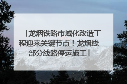 龙烟铁路市域化改造工程迎来关键节点！龙烟线部分线路停运施工