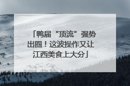 鸭届“顶流”强势出圈！这波操作又让江西美食上大分