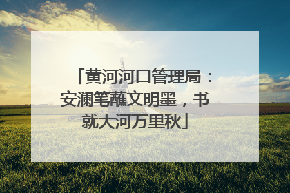 黄河河口管理局：安澜笔蘸文明墨，书就大河万里秋