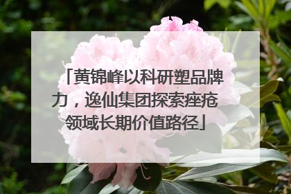 黄锦峰以科研塑品牌力，逸仙集团探索痤疮领域长期价值路径