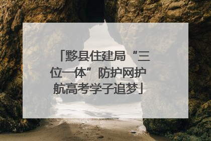 黟县住建局“三位一体”防护网护航高考学子追梦