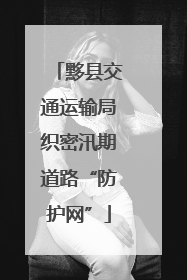 黟县交通运输局织密汛期道路“防护网”