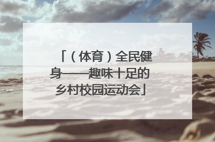 （体育）全民健身——趣味十足的乡村校园运动会