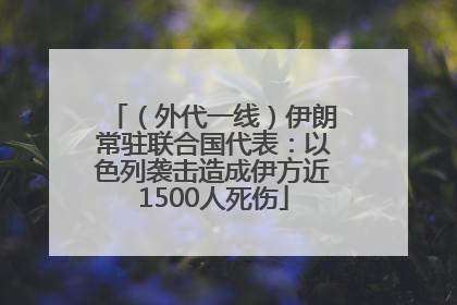 （外代一线）伊朗常驻联合国代表：以色列袭击造成伊方近1500人死伤