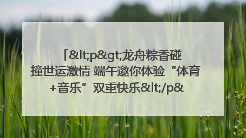 <p>龙舟粽香碰撞世运激情 端午邀你体验“体育+音乐”双重快乐</p><p>——成都世运会“跟着赛事去旅行”武侯站即将启幕</p>