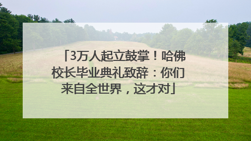 3万人起立鼓掌！哈佛校长毕业典礼致辞：你们来自全世界，这才对