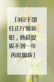 3位干部任正厅级新职，他获提拔不到一年再度履新