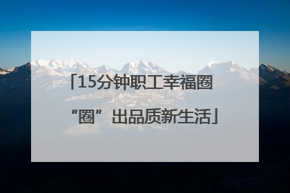 15分钟职工幸福圈 “圈”出品质新生活
