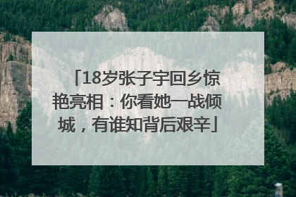 18岁张子宇回乡惊艳亮相：你看她一战倾城，有谁知背后艰辛
