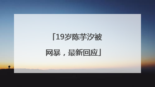 19岁陈芋汐被网暴，最新回应