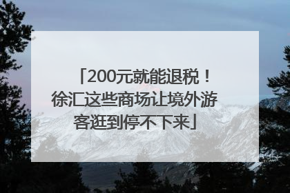 200元就能退税！徐汇这些商场让境外游客逛到停不下来
