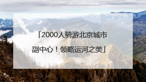 2000人骑游北京城市副中心！领略运河之美